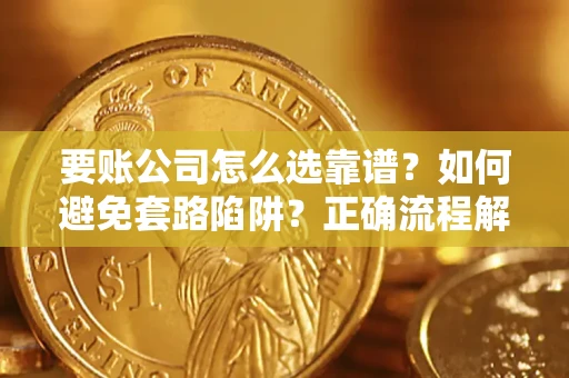 济南要账公司怎么选靠谱？如何避免套路陷阱？正确流程解析