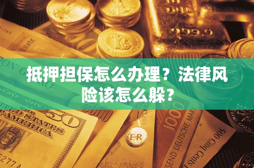 济南抵押担保怎么办理？法律风险该怎么躲？