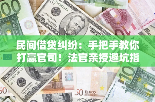 济南民间借贷纠纷：手把手教你打赢官司！法官亲授避坑指南