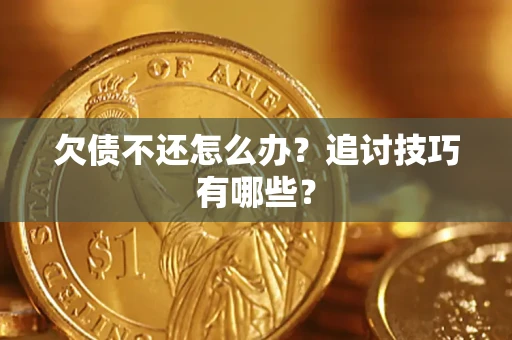 济南欠债不还怎么办？追讨技巧有哪些？