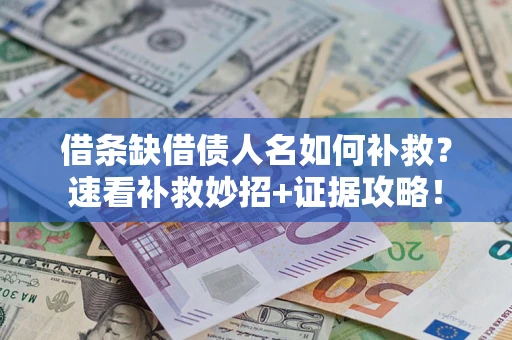 济南借条缺借债人名如何补救？速看补救妙招+证据攻略！