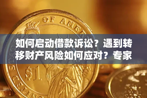 济南如何启动借款诉讼？遇到转移财产风险如何应对？专家解局支招