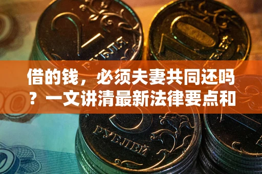 济南借的钱，必须夫妻共同还吗？一文讲清最新法律要点和避坑指南