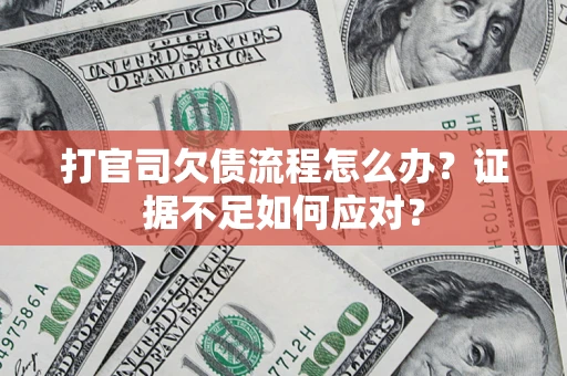 济南打官司欠债流程怎么办？证据不足如何应对？