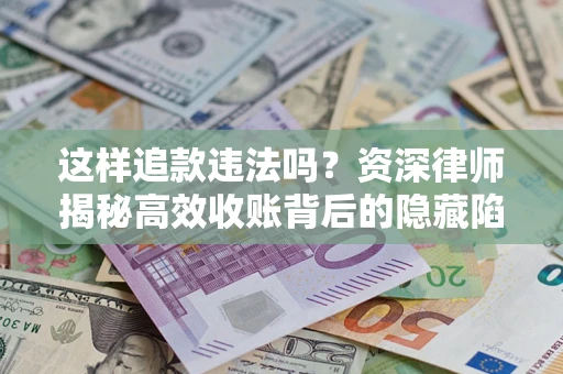 济南这样追款违法吗？资深律师揭秘高效收账背后的隐藏陷阱