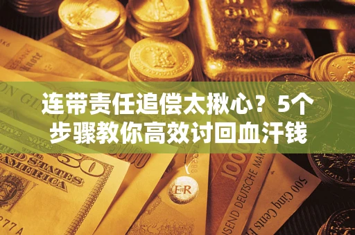 济南连带责任追偿太揪心？5个步骤教你高效讨回血汗钱
