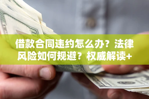 济南借款合同违约怎么办?法律风险如何规避?权威解读+实用指南 济南借款合同违约怎么办?法律风险如何规避?权威解读+实用指南