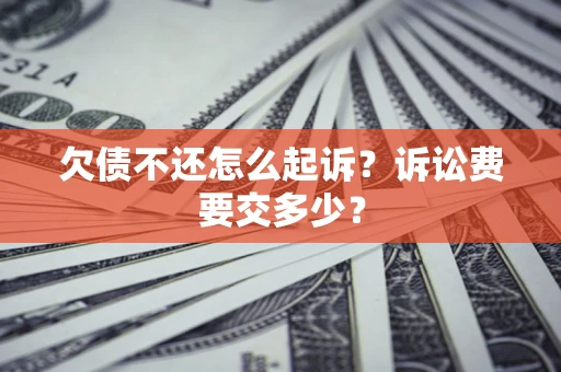 济南欠债不还怎么起诉？诉讼费要交多少？