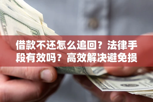 济南借款不还怎么追回？法律手段有效吗？高效解决避免损失