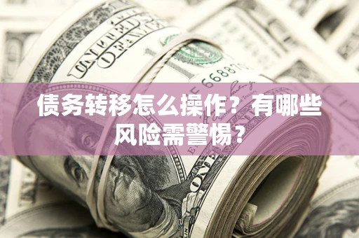 济南债务转移怎么操作？有哪些风险需警惕？