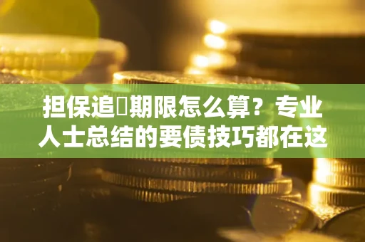 济南担保追償期限怎么算？专业人士总结的要债技巧都在这里了