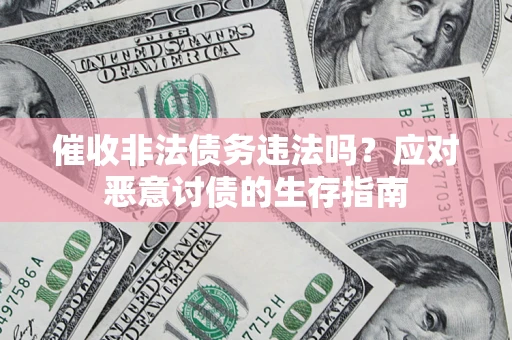 济南催收非法债务违法吗？应对恶意讨债的生存指南