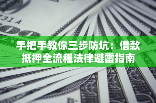 济南手把手教你三步防坑：借款抵押全流程法律避雷指南