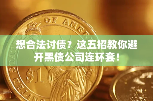 济南想合法讨债？这五招教你避开黑债公司连环套！