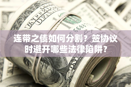 济南连带之债如何分割？签协议时避开哪些法律陷阱？