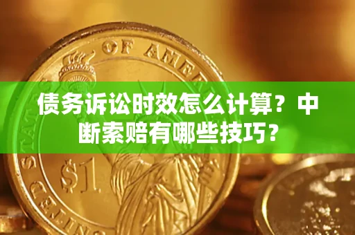 济南债务诉讼时效怎么计算？中断索赔有哪些技巧？