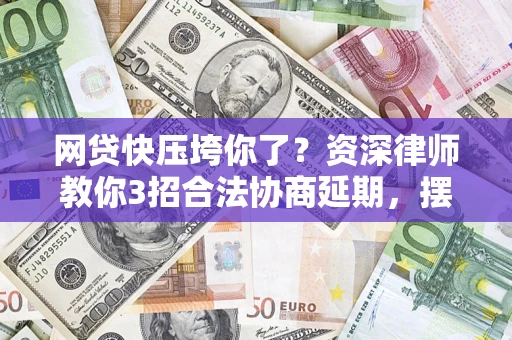 济南网贷快压垮你了？资深律师教你3招合法协商延期，摆脱暴力催收！