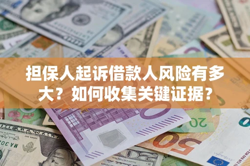 济南担保人起诉借款人风险有多大？如何收集关键证据？
