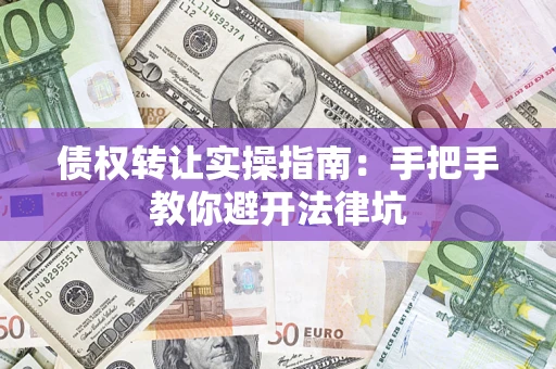济南债权转让实操指南：手把手教你避开法律坑