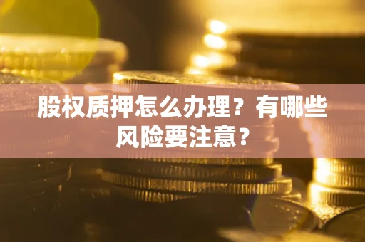 济南股权质押怎么办理？有哪些风险要注意？