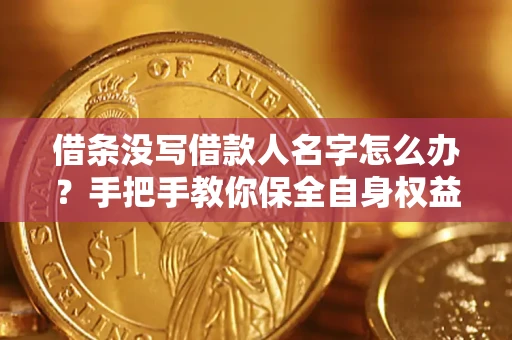 济南借条没写借款人名字怎么办？手把手教你保全自身权益