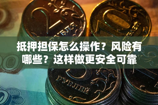 济南抵押担保怎么操作？风险有哪些？这样做更安全可靠