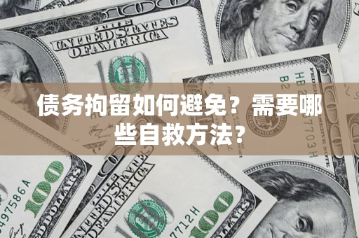 济南债务拘留如何避免？需要哪些自救方法？