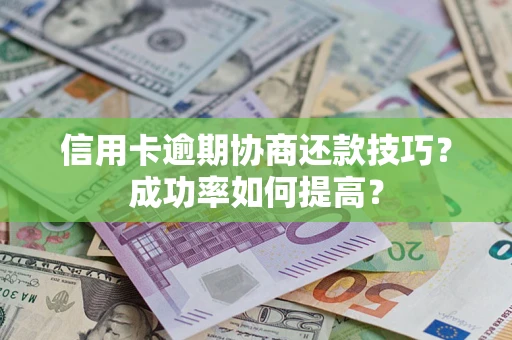 济南信用卡逾期协商还款技巧？成功率如何提高？