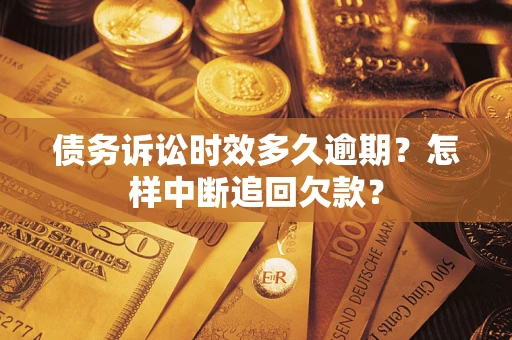 济南债务诉讼时效多久逾期？怎样中断追回欠款？