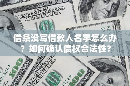 济南借条没写借款人名字怎么办？如何确认债权合法性？