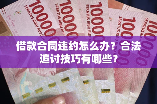 济南借款合同违约怎么办？合法追讨技巧有哪些？