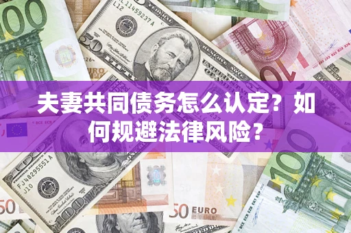 济南夫妻共同债务怎么认定？如何规避法律风险？