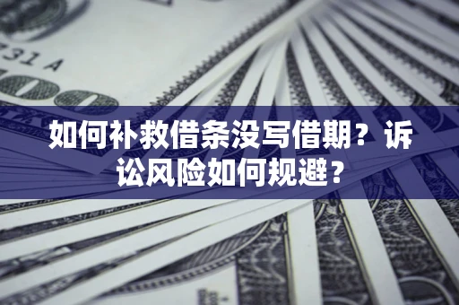 济南如何补救借条没写借期？诉讼风险如何规避？