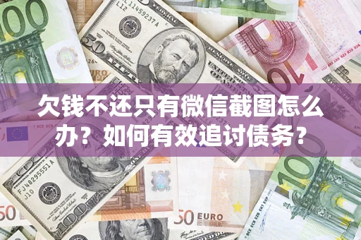 济南欠钱不还只有微信截图怎么办？如何有效追讨债务？