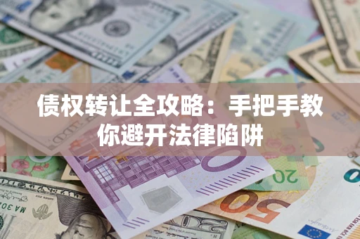 济南债权转让全攻略：手把手教你避开法律陷阱