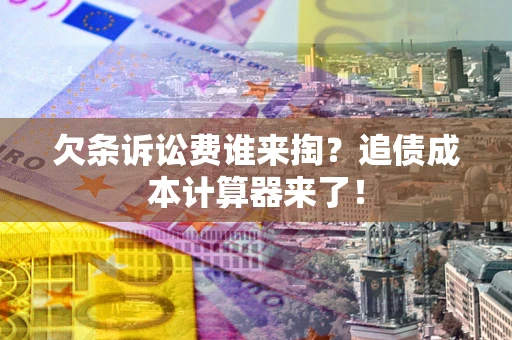 济南欠条诉讼费谁来掏？追债成本计算器来了！