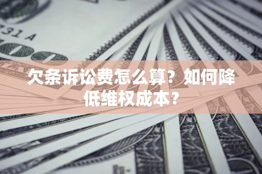 济南欠条诉讼费怎么算？如何降低维权成本？