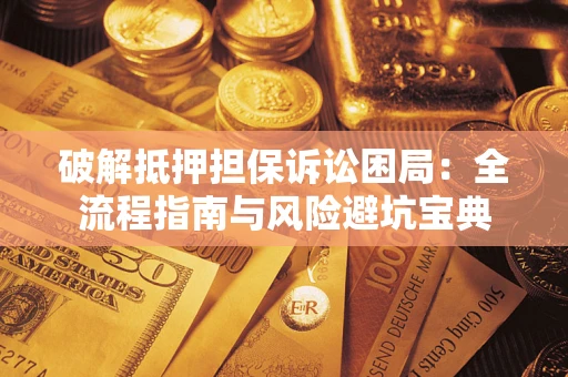 济南破解抵押担保诉讼困局:全流程指南与风险避坑宝典 济南破解抵押担保诉讼困局:全流程指南与风险避坑宝典
