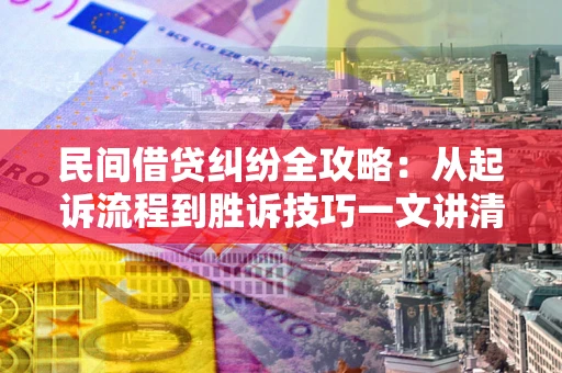 济南民间借贷纠纷全攻略：从起诉流程到胜诉技巧一文讲清