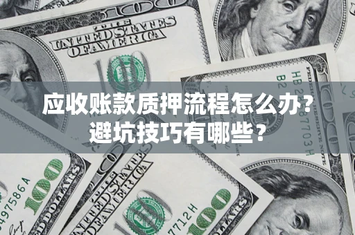 济南应收账款质押流程怎么办？避坑技巧有哪些？