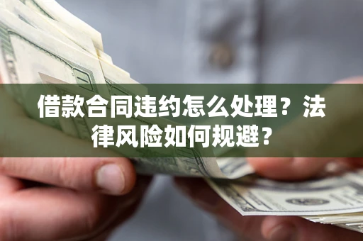 济南借款合同违约怎么处理？法律风险如何规避？