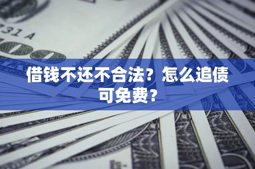 济南借钱不还不合法？怎么追债可免费？
