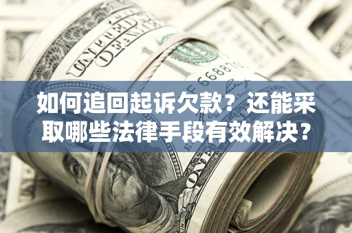 济南如何追回起诉欠款？还能采取哪些法律手段有效解决？