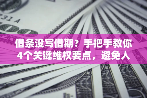 济南借条没写借期？手把手教你4个关键维权要点，避免人财两空