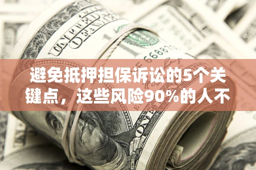 济南避免抵押担保诉讼的5个关键点，这些风险90%的人不知道！
