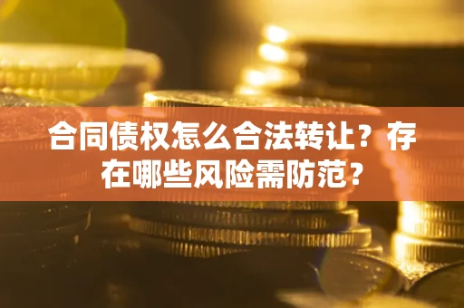 济南合同债权怎么合法转让？存在哪些风险需防范？