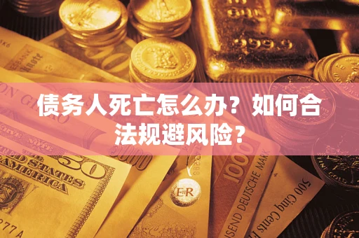 济南债务人死亡怎么办？如何合法规避风险？
