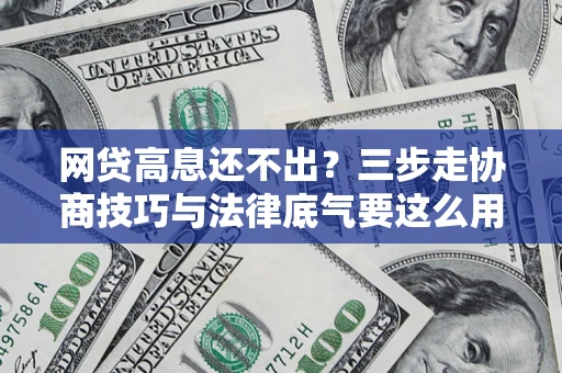 济南网贷高息还不出？三步走协商技巧与法律底气要这么用