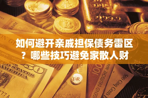 济南如何避开亲戚担保债务雷区？哪些技巧避免家散人财