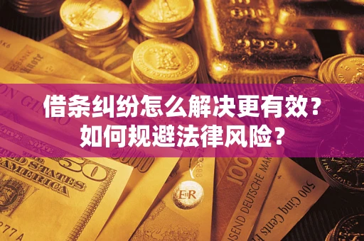 济南借条纠纷怎么解决更有效？如何规避法律风险？